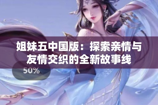 姐妹五中国版：探索亲情与友情交织的全新故事线