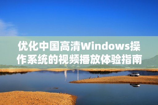 优化中国高清Windows操作系统的视频播放体验指南