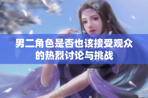 男二角色是否也该接受观众的热烈讨论与挑战
