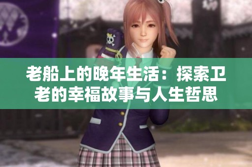 老船上的晚年生活：探索卫老的幸福故事与人生哲思