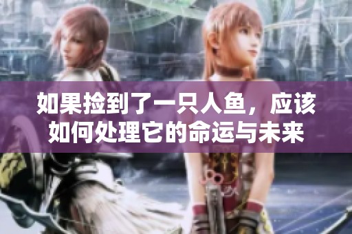 如果捡到了一只人鱼，应该如何处理它的命运与未来
