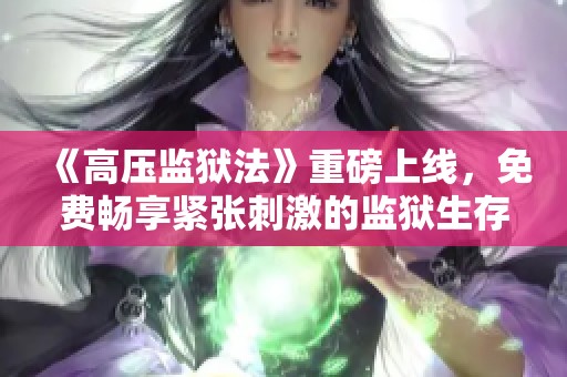 《高压监狱法》重磅上线，免费畅享紧张刺激的监狱生存体验