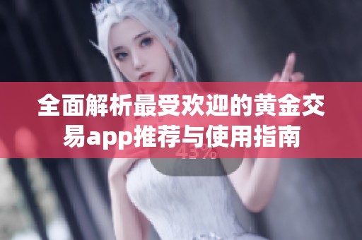 全面解析最受欢迎的黄金交易app推荐与使用指南