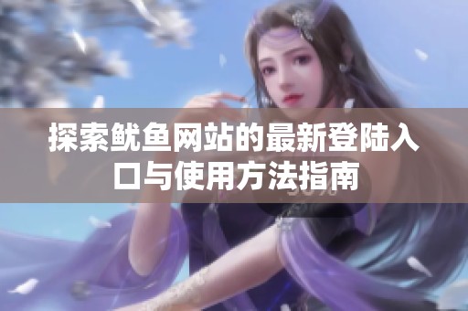 探索鱿鱼网站的最新登陆入口与使用方法指南