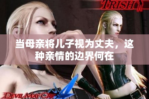 当母亲将儿子视为丈夫，这种亲情的边界何在