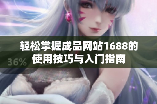 轻松掌握成品网站1688的使用技巧与入门指南