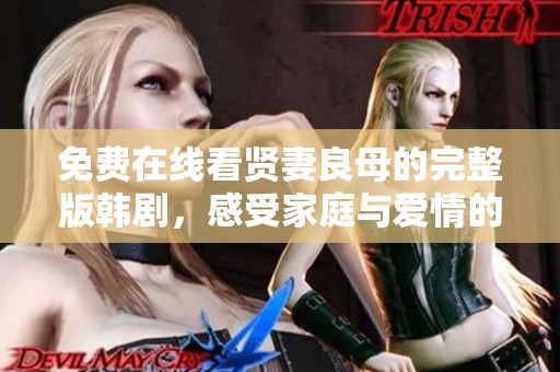 免费在线看贤妻良母的完整版韩剧，感受家庭与爱情的精彩纠葛