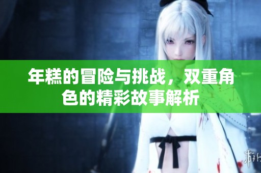 年糕的冒险与挑战，双重角色的精彩故事解析