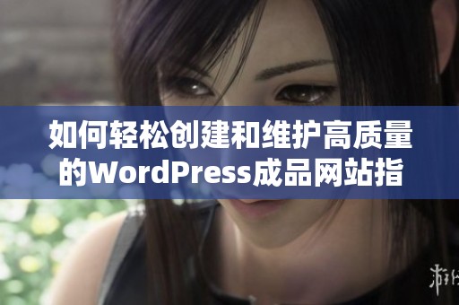 如何轻松创建和维护高质量的WordPress成品网站指南