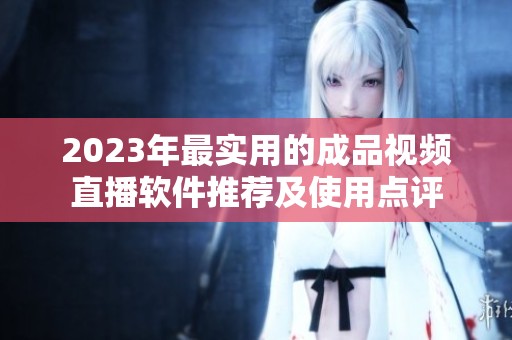 2023年最实用的成品视频直播软件推荐及使用点评