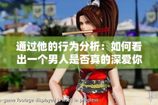 通过他的行为分析：如何看出一个男人是否真的深爱你