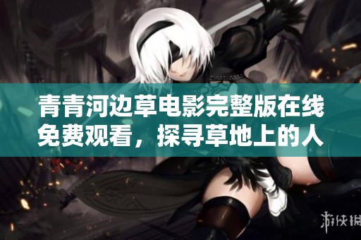 青青河边草电影完整版在线免费观看，探寻草地上的人生哲学