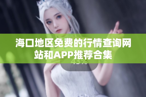 海口地区免费的行情查询网站和APP推荐合集