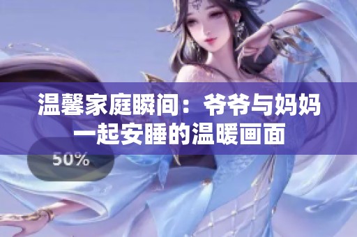 温馨家庭瞬间：爷爷与妈妈一起安睡的温暖画面
