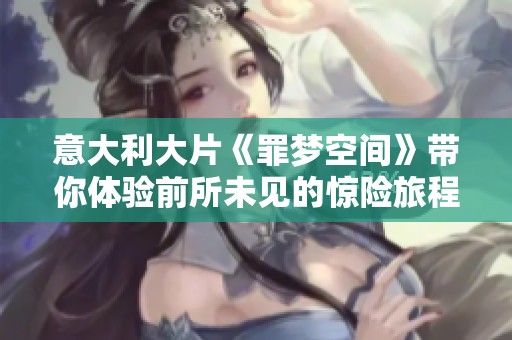 意大利大片《罪梦空间》带你体验前所未见的惊险旅程