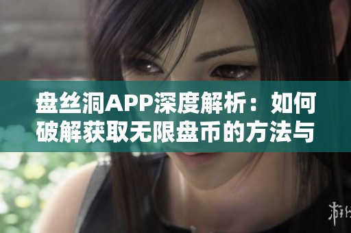 盘丝洞APP深度解析：如何破解获取无限盘币的方法与技巧
