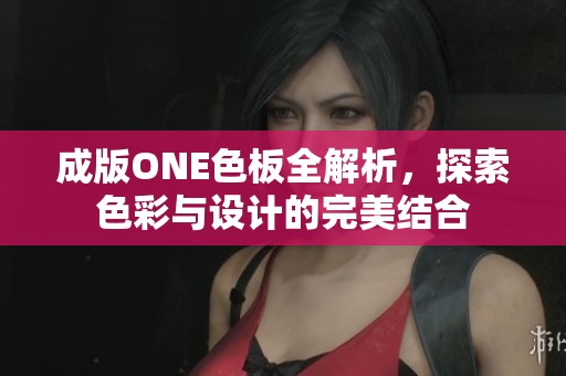 成版ONE色板全解析，探索色彩与设计的完美结合