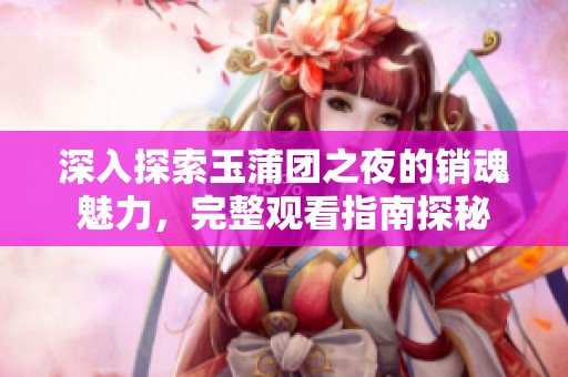 深入探索玉蒲团之夜的销魂魅力，完整观看指南探秘