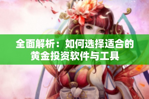 全面解析：如何选择适合的黄金投资软件与工具
