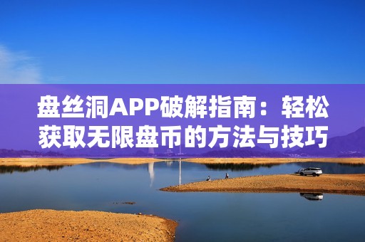 盘丝洞APP破解指南：轻松获取无限盘币的方法与技巧分享