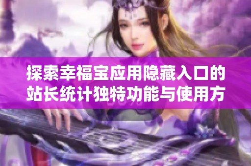 探索幸福宝应用隐藏入口的站长统计独特功能与使用方法