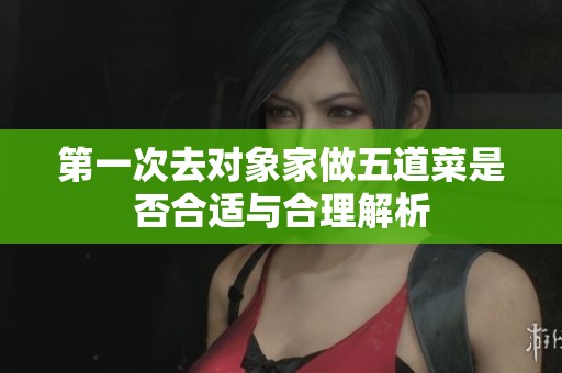 第一次去对象家做五道菜是否合适与合理解析