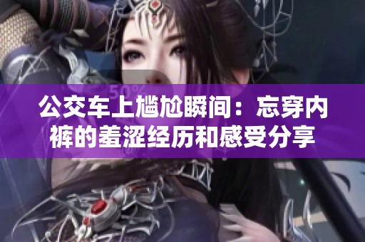 公交车上尴尬瞬间：忘穿内裤的羞涩经历和感受分享