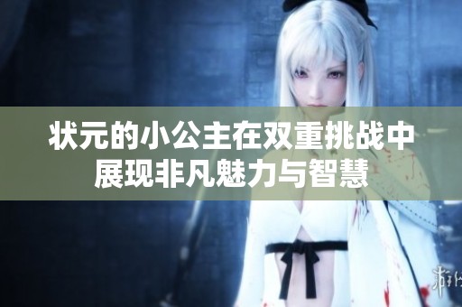 状元的小公主在双重挑战中展现非凡魅力与智慧