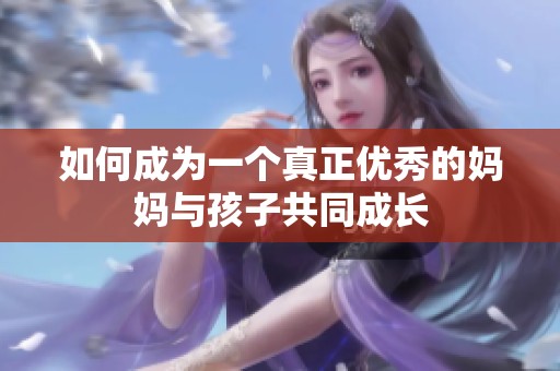 如何成为一个真正优秀的妈妈与孩子共同成长