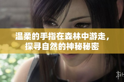 温柔的手指在森林中游走，探寻自然的神秘秘密