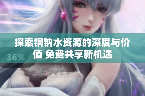 探索钢钠水资源的深度与价值 免费共享新机遇