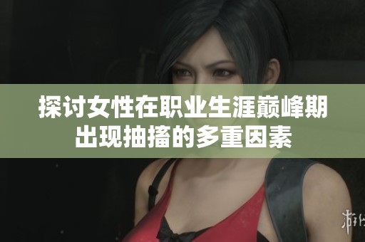 探讨女性在职业生涯巅峰期出现抽搐的多重因素