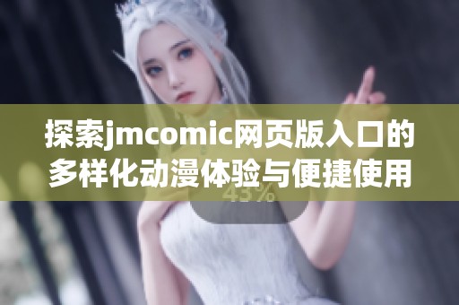 探索jmcomic网页版入口的多样化动漫体验与便捷使用特点