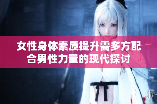 女性身体素质提升需多方配合男性力量的现代探讨