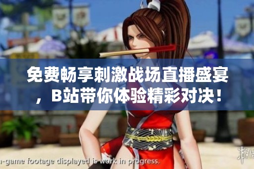 免费畅享刺激战场直播盛宴，B站带你体验精彩对决！