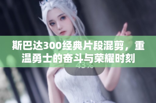 斯巴达300经典片段混剪，重温勇士的奋斗与荣耀时刻
