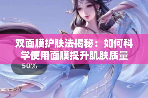 双面膜护肤法揭秘：如何科学使用面膜提升肌肤质量