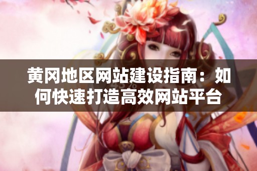 黄冈地区网站建设指南：如何快速打造高效网站平台