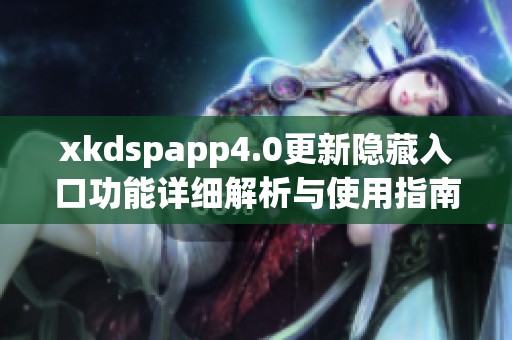 xkdspapp4.0更新隐藏入口功能详细解析与使用指南