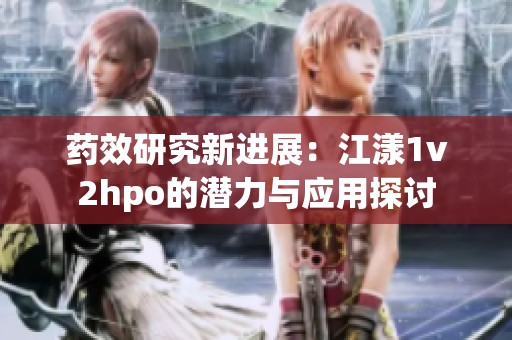 药效研究新进展：江漾1v2hpo的潜力与应用探讨
