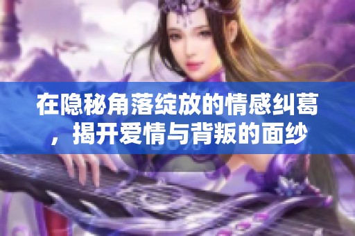 在隐秘角落绽放的情感纠葛，揭开爱情与背叛的面纱
