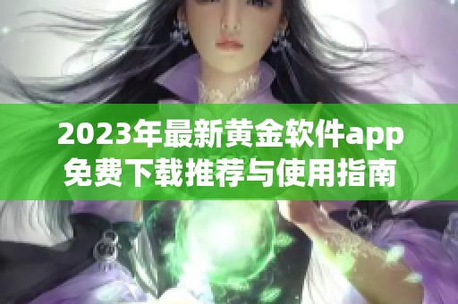 2023年最新黄金软件app免费下载推荐与使用指南