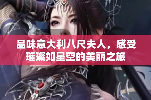 品味意大利八尺夫人，感受璀璨如星空的美丽之旅