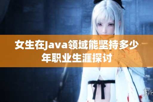 女生在Java领域能坚持多少年职业生涯探讨