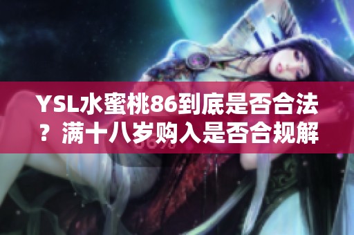 YSL水蜜桃86到底是否合法？满十八岁购入是否合规解析