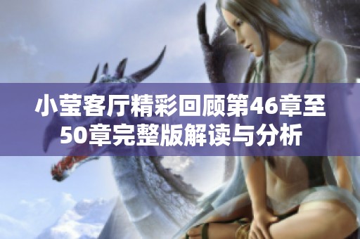 小莹客厅精彩回顾第46章至50章完整版解读与分析