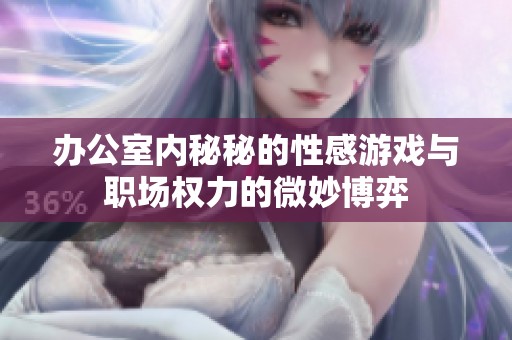 办公室内秘秘的性感游戏与职场权力的微妙博弈