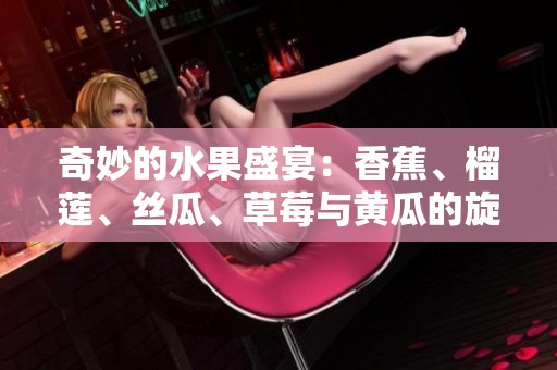 奇妙的水果盛宴：香蕉、榴莲、丝瓜、草莓与黄瓜的旋律