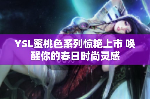 YSL蜜桃色系列惊艳上市 唤醒你的春日时尚灵感