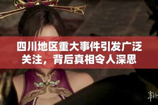 四川地区重大事件引发广泛关注，背后真相令人深思